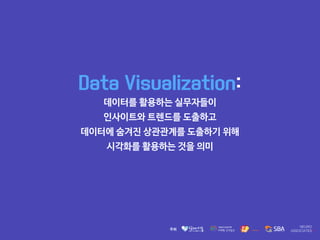 Data Visualization:
데이터를 활용하는 실무자들이 

인사이트와 트렌드를 도출하고 

데이터에 숨겨진 상관관계를 도출하기 위해 

시각화를 활용하는 것을 의미
 