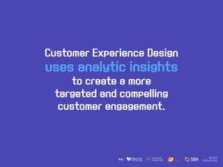 Customer Experience Design
uses analytic insights
to create a more
targeted and compelling
customer engagement.
 