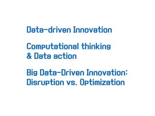 Data-driven Innovation
Big Data-Driven Innovation:
Disruption vs. Optimization
Computational thinking
& Data action
 