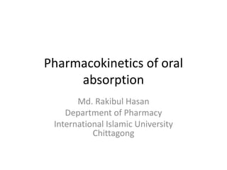 Pharmacokinetics of oral
absorption
Md. Rakibul Hasan
Department of Pharmacy
International Islamic University
Chittagong
 