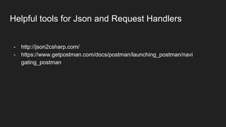 Helpful tools for Json and Request Handlers
- http://json2csharp.com/
- https://www.getpostman.com/docs/postman/launching_postman/navi
gating_postman
 