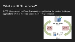 What are REST services?
REST (Representational State Transfer) is an architecture for creating distributed
applications which is modeled around the HTTP specification
 