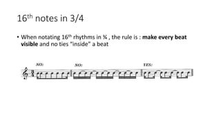 16th notes in 3/4
• When notating 16th rhythms in ¾ , the rule is : make every beat
visible and no ties “inside” a beat
 