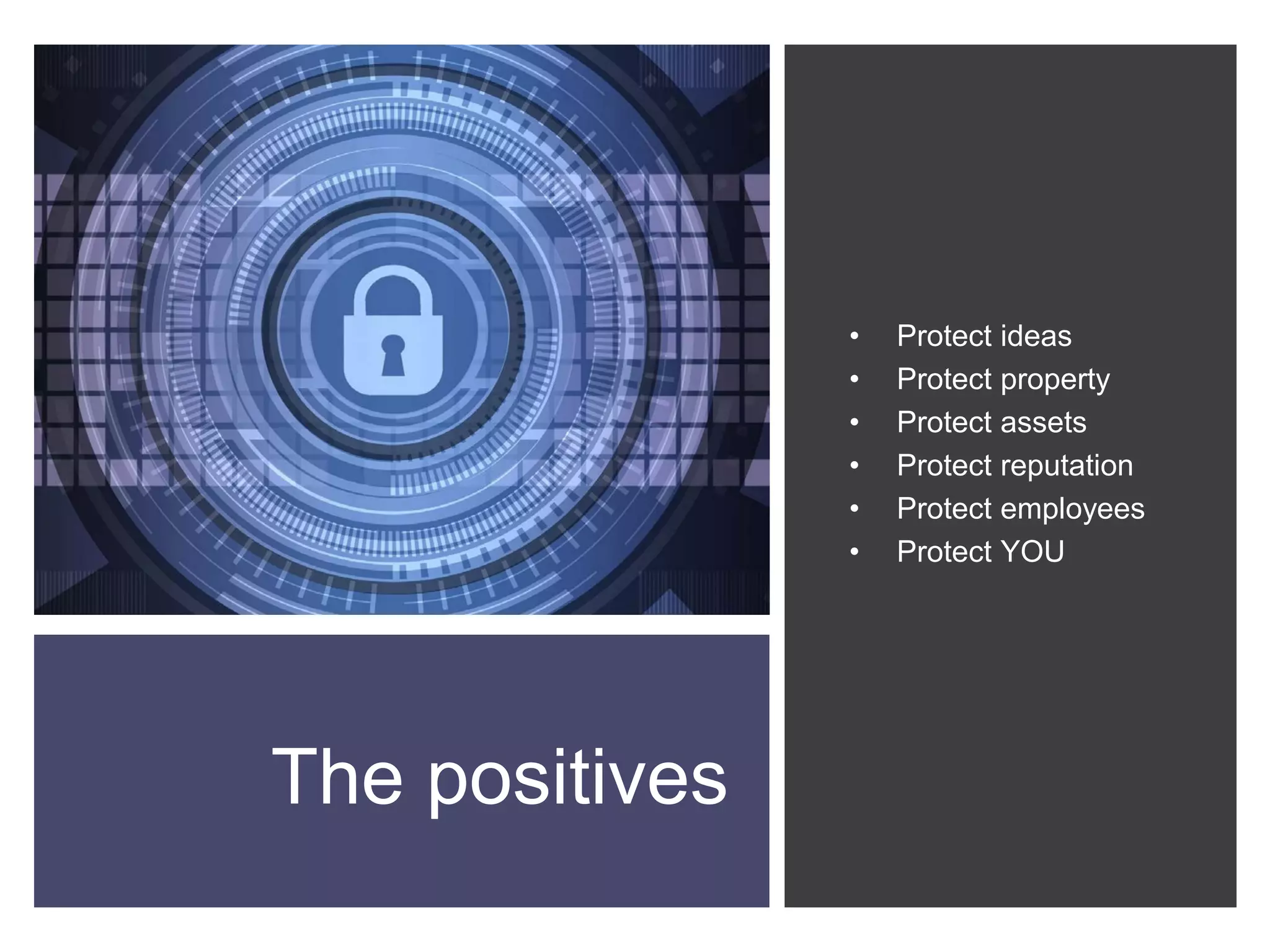 The positives
• Protect ideas
• Protect property
• Protect assets
• Protect reputation
• Protect employees
• Protect YOU
 