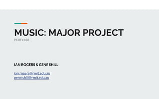 MUSIC: MAJOR PROJECT
PERF2068
IAN ROGERS & GENE SHILL
ian.rogers@rmit.edu.au
gene.shill@rmit.edu.au
 