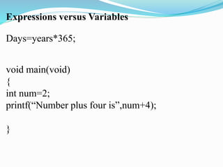 Expressions versus Variables
Days=years*365;
void main(void)
{
int num=2;
printf(“Number plus four is”,num+4);
}
 
