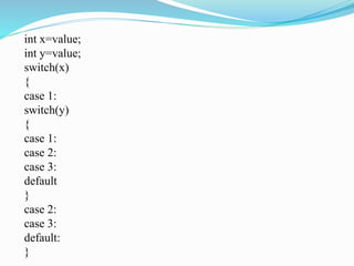 int x=value;
int y=value;
switch(x)
{
case 1:
switch(y)
{
case 1:
case 2:
case 3:
default
}
case 2:
case 3:
default:
}
 