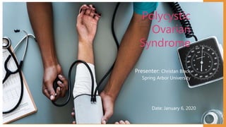 Polycystic
Ovarian
Syndrome
Presenter: Christan Black
Spring Arbor University
Date: January 6, 2020
 