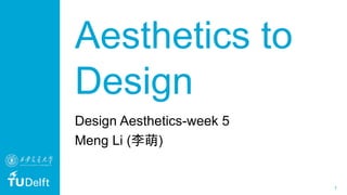 1
Aesthetics to
Design
Design Aesthetics-week 5
Meng Li (李萌)
 