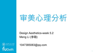 1
审美心理分析
Design Aesthetics-week 5.2
Meng Li (李萌)
1047385083@qq.com
 
