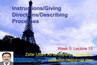 Instructions/Giving
Directions/Describing
Processes
Week 5: Lecture 13
Zafar Ullah, Air University, Islamabad,
zafarullah76@gmail.com
 