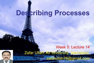 Describing Processes
Week 5: Lecture 14
Zafar Ullah, Air University, Islamabad,
zafarullah76@gmail.com
 
