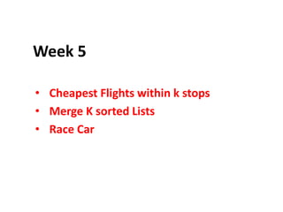 Week 5
• Cheapest Flights within k stops
• Merge K sorted Lists
• Race Car
 