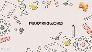 PREPARATION OF ALCOHOLS
D.M S.J K.M
 