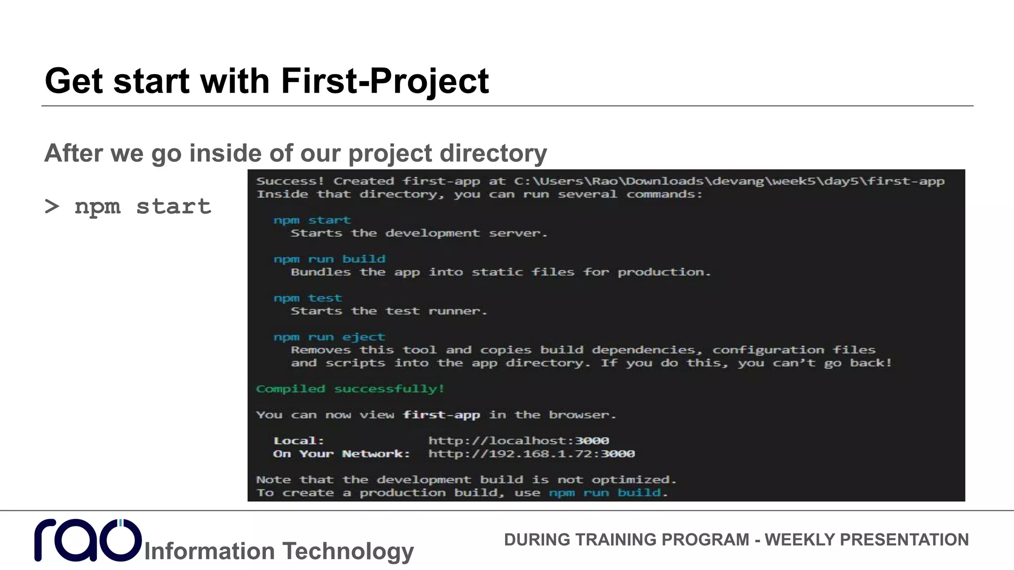Get start with First-Project
After we go inside of our project directory
> npm start
Information Technology
DURING TRAINING PROGRAM - WEEKLY PRESENTATION
 
