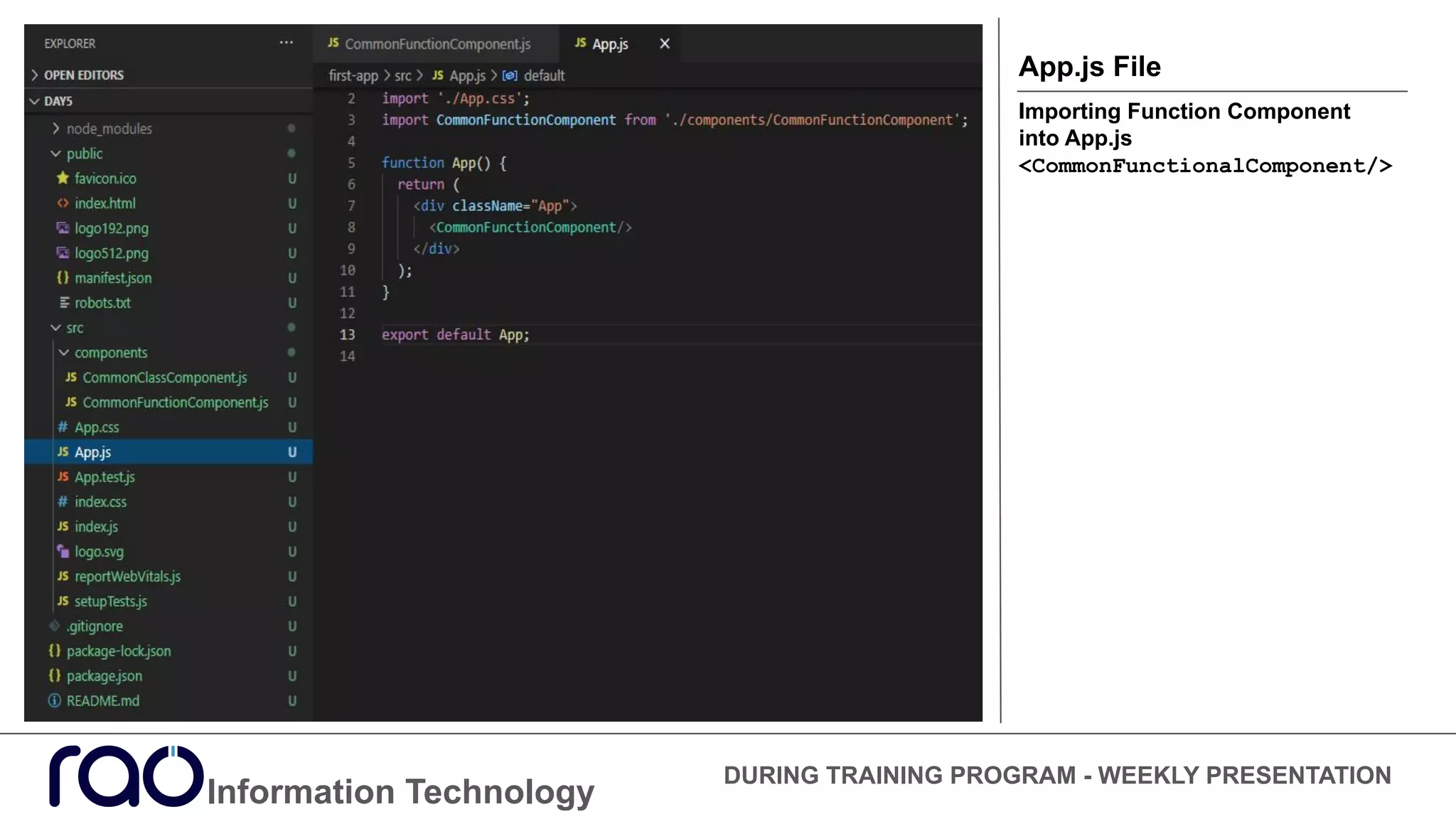 Information Technology
DURING TRAINING PROGRAM - WEEKLY PRESENTATION
App.js File
Importing Function Component
into App.js
<CommonFunctionalComponent/>
 