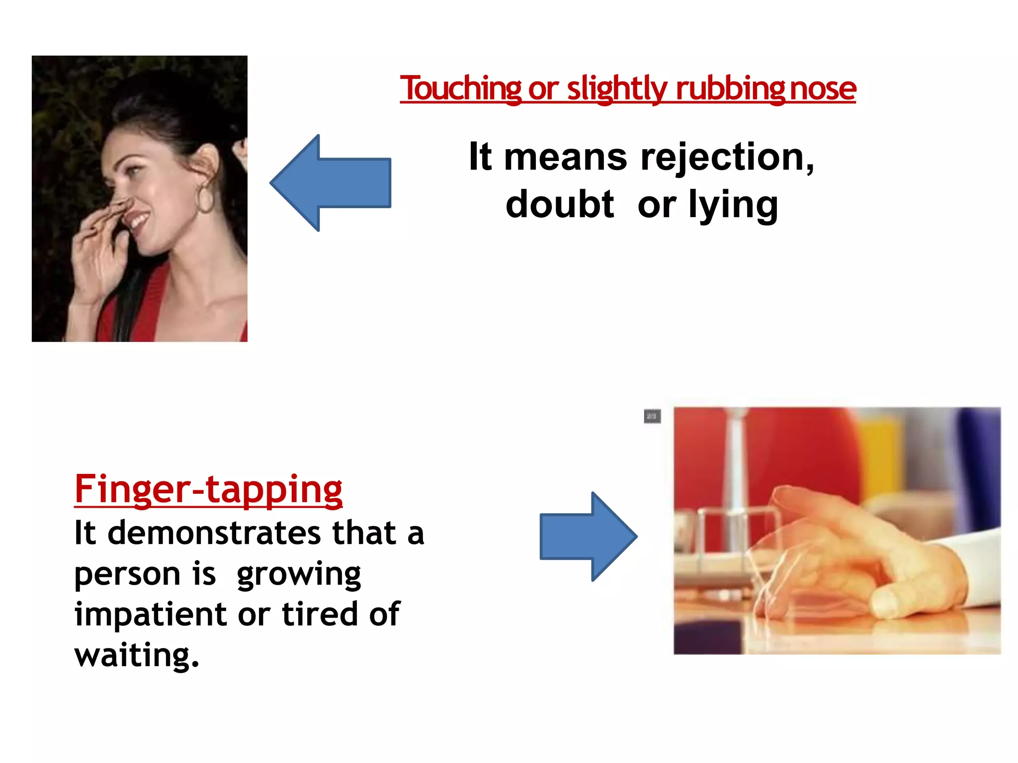 T
ouching or slightly rubbingnose
It means rejection,
doubt or lying
Finger-tapping
It demonstrates that a
person is growing
impatient or tired of
waiting.
 
