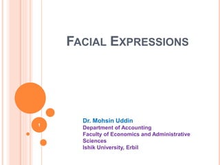 FACIAL EXPRESSIONS
1
Dr. Mohsin Uddin
Department of Accounting
Faculty of Economics and Administrative
Sciences
Ishik University, Erbil
 