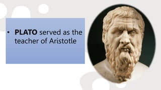 • PLATO served as the
teacher of Aristotle
 