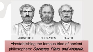 establishing the famous triad of ancient
philosophers: Socrates, Plato, and Aristotle.
 