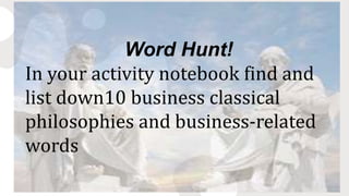 Word Hunt!
In your activity notebook find and
list down10 business classical
philosophies and business-related
words
 