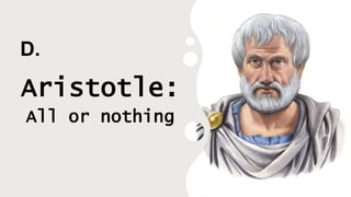 D.
Aristotle:
All or nothing
 