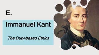 E.
Immanuel Kant
The Duty-based Ethics
 