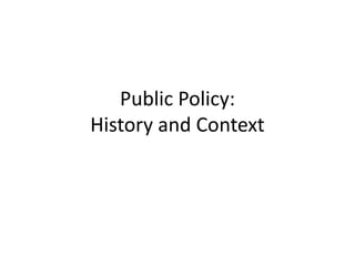 Public Policy:
History and Context
 