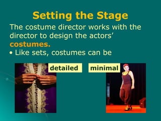 The costume director works with the
director to design the actors’
costumes.
• Like sets, costumes can be
detailed minimal
Setting the Stage
 