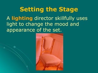 A lighting director skillfully uses
light to change the mood and
appearance of the set.
Setting the Stage
 