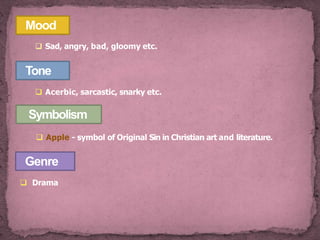Mood
 Sad, angry, bad, gloomy etc.
Tone
 Acerbic, sarcastic, snarky etc.
Symbolism
 Apple - symbol of Original Sin in Christian art and literature.
Genre
 Drama
 