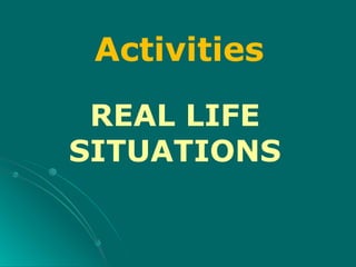 REAL LIFE
SITUATIONS
Activities
 