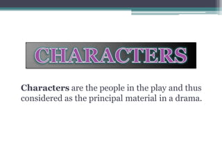 Characters are the people in the play and thus
considered as the principal material in a drama.
 