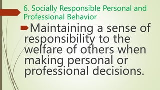 6. Socially Responsible Personal and
Professional Behavior
Maintaining a sense of
responsibility to the
welfare of others when
making personal or
professional decisions.
 