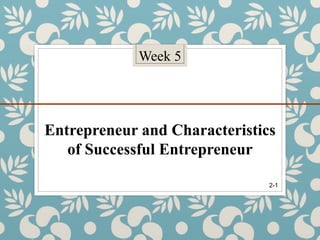 Week 5
Entrepreneur and Characteristics
of Successful Entrepreneur
2-1
 