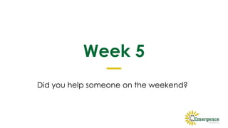 Week 5
Did you help someone on the weekend?
 