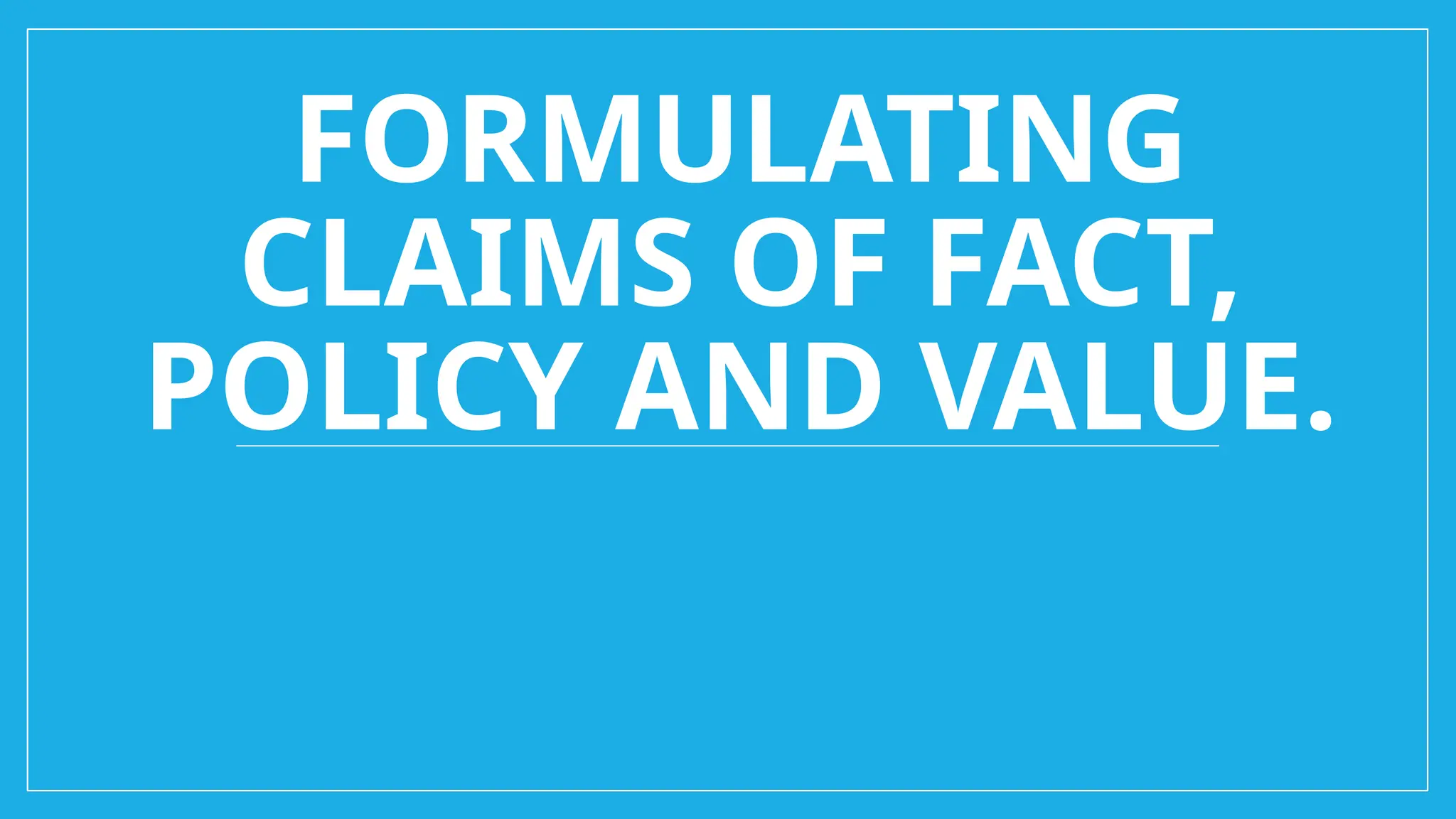 FORMULATING
CLAIMS OF FACT,
POLICY AND VALUE.
 