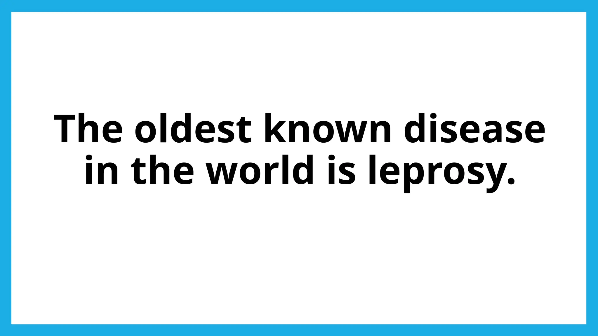 The oldest known disease
in the world is leprosy.
 