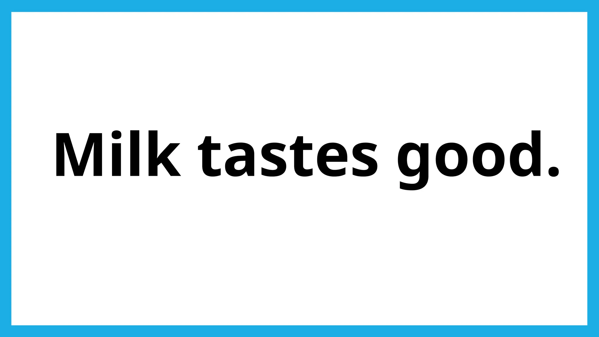 Milk tastes good.
 