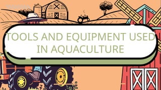 TOOLS AND EQUIPMENT USED
IN AQUACULTURE
 