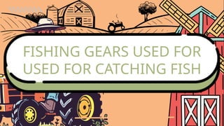 FISHING GEARS USED FOR
USED FOR CATCHING FISH
 