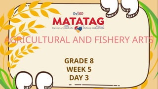AGRICULTURAL AND FISHERY ARTS
GRADE 8
WEEK 5
DAY 3
 