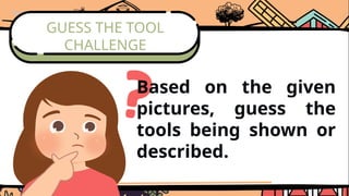 GUESS THE TOOL
CHALLENGE
Based on the given
pictures, guess the
tools being shown or
described.
 