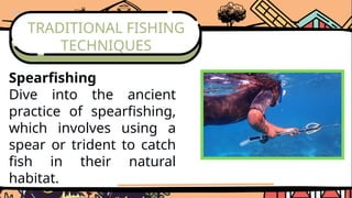 TRADITIONAL FISHING
TECHNIQUES
Spearfishing
Dive into the ancient
practice of spearfishing,
which involves using a
spear or trident to catch
fish in their natural
habitat.
 