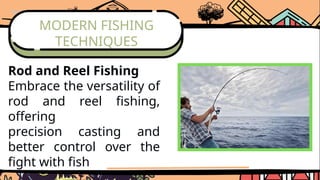 MODERN FISHING
TECHNIQUES
Rod and Reel Fishing
Embrace the versatility of
rod and reel fishing,
offering
precision casting and
better control over the
fight with fish
 