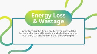 Energy Loss
& Wastage
Understanding the difference between unavoidable
losses and preventable waste – and why it matters for
your bills, our environment, and the power grid.
 