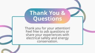 Thank You &
Questions
Thank you for your attention!
Feel free to ask questions or
share your experiences with
electrical safety and energy
conservation.
 
