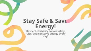 Stay Safe & Save
Energy!
Respect electricity, follow safety
rules, and conserve energy every
day!
 