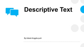 Descriptive Text
By Adesti Anggita putri
 
