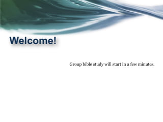 Group bible study will start in a few minutes.
 